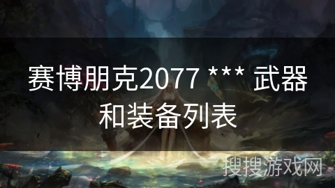 赛博朋克2077 *** 武器和装备列表 赛博朋克2077 *** 武器和装备列表