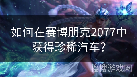 如何在赛博朋克2077中获得珍稀汽车? 如何在赛博朋克2077中获得珍稀汽车?