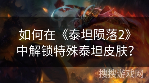 如何在《泰坦陨落2》中解锁特殊泰坦皮肤？