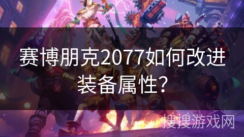赛博朋克2077如何改进装备属性？
