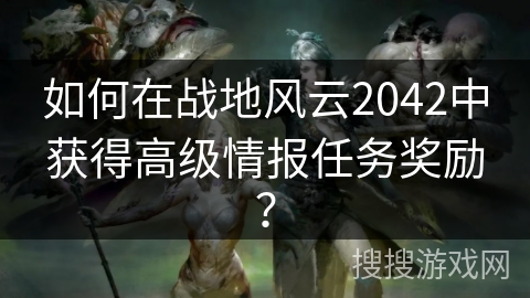 如何在战地风云2042中获得高级情报任务奖励？