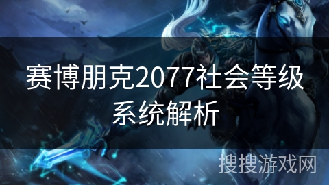 赛博朋克2077社会等级系统解析 赛博朋克2077社会等级系统解析