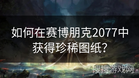 如何在赛博朋克2077中获得珍稀图纸？