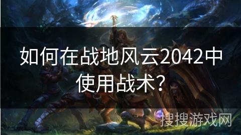 如何在战地风云2042中使用战术？