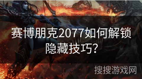 赛博朋克2077如何解锁隐藏技巧？