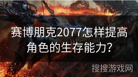 赛博朋克2077怎样提高角色的生存能力？