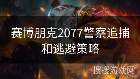 赛博朋克2077警察追捕和逃避策略