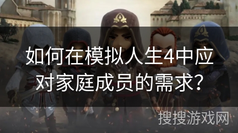 如何在模拟人生4中应对家庭成员的需求？