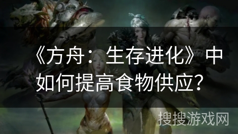 《方舟：生存进化》中如何提高食物供应？