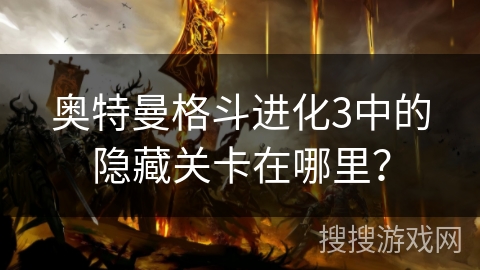 奥特曼格斗进化3中的隐藏关卡在哪里？