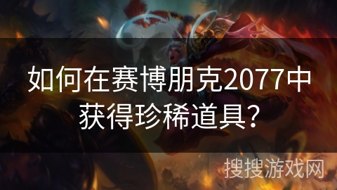 如何在赛博朋克2077中获得珍稀道具？