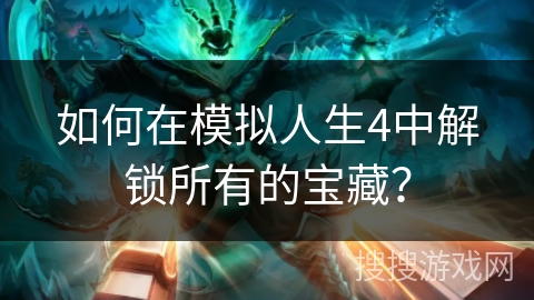 如何在模拟人生4中解锁所有的宝藏？