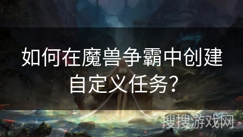 如何在魔兽争霸中创建自定义任务？