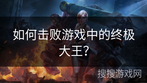 如何击败游戏中的终极大王? 如何击败游戏中的终极大王?