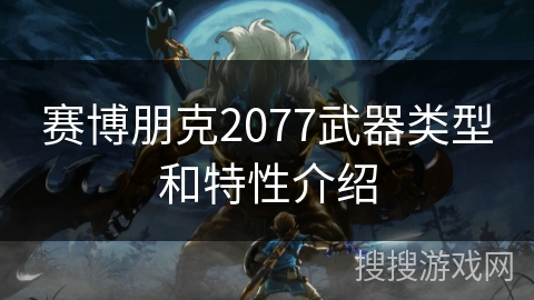 赛博朋克2077武器类型和特性介绍 赛博朋克2077武器类型和特性介绍