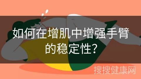 如何在增肌中增强手臂的稳定性？