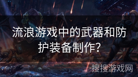 流浪游戏中的武器和防护装备制作? 流浪游戏中的武器和防护装备制作?