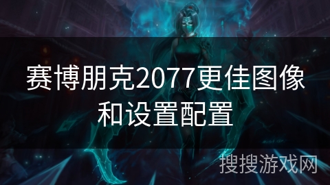 赛博朋克2077更佳图像和设置配置