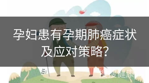 孕妇患有孕期肺癌症状及应对策略？