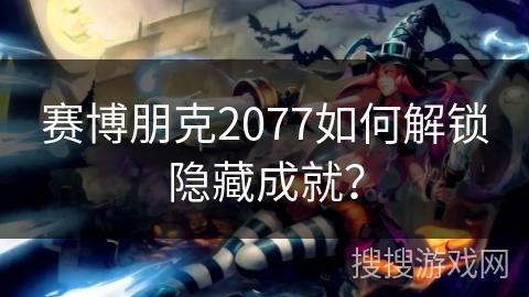 赛博朋克2077如何解锁隐藏成就？