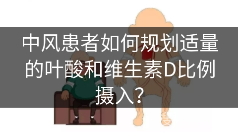 中风患者如何规划适量的叶酸和维生素D比例摄入？