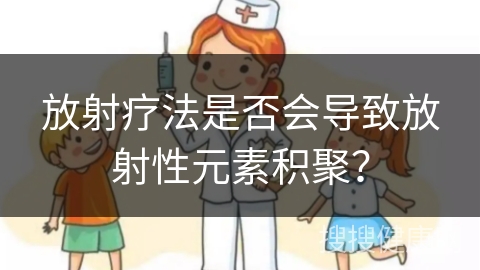 放射疗法是否会导致放射性元素积聚？