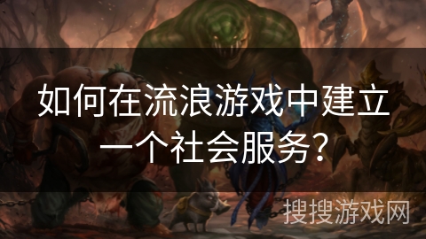如何在流浪游戏中建立一个社会服务？