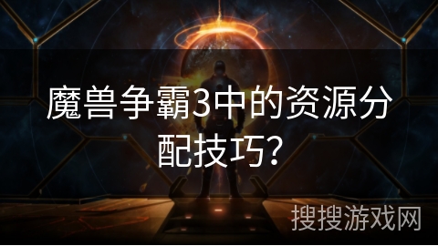 魔兽争霸3中的资源分配技巧? 魔兽争霸3中的资源分配技巧?
