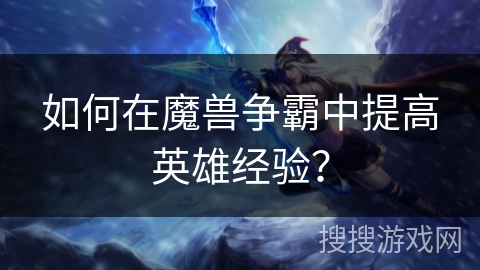 如何在魔兽争霸中提高英雄经验? 如何在魔兽争霸中提高英雄经验?