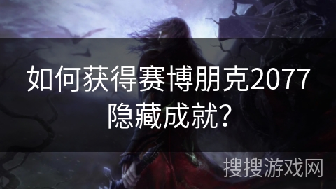 如何获得赛博朋克2077隐藏成就? 如何获得赛博朋克2077隐藏成就?