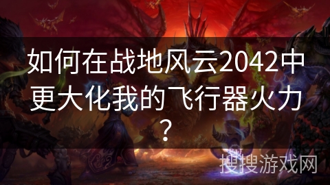 如何在战地风云2042中更大化我的飞行器火力？