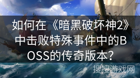 如何在《暗黑破坏神2》中击败特殊事件中的BOSS的传奇版本? 如何在《暗黑破坏神2》中击败特殊事件中的BOSS的传奇版本?