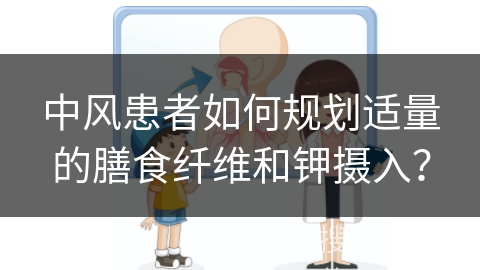 中风患者如何规划适量的膳食纤维和钾摄入？