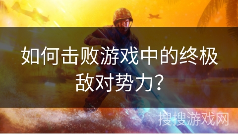 如何击败游戏中的终极敌对势力? 如何击败游戏中的终极敌对势力?