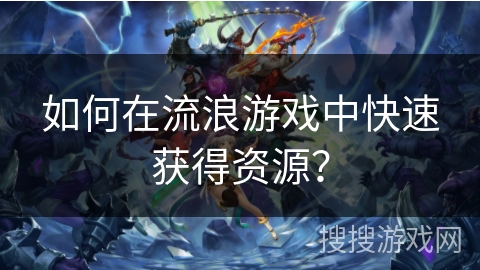 如何在流浪游戏中快速获得资源？