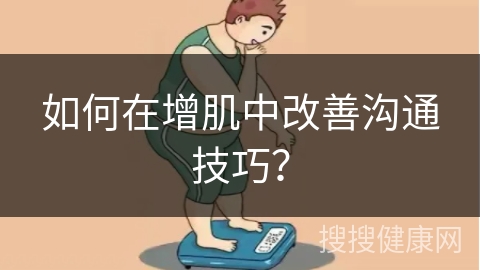 如何在增肌中改善沟通技巧？