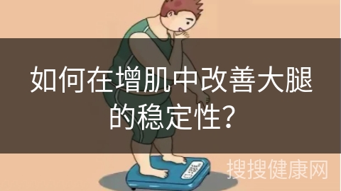 如何在增肌中改善大腿的稳定性？