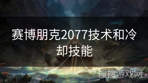 赛博朋克2077技术和冷却技能 赛博朋克2077技术和冷却技能