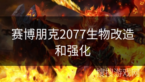 赛博朋克2077生物改造和强化 赛博朋克2077生物改造和强化