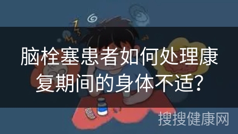 脑栓塞患者如何处理康复期间的身体不适？