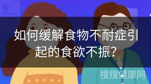 如何缓解食物不耐症引起的食欲不振？