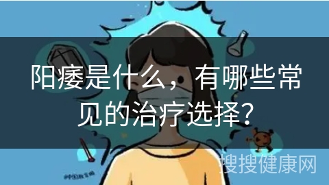 阳痿是什么，有哪些常见的治疗选择？