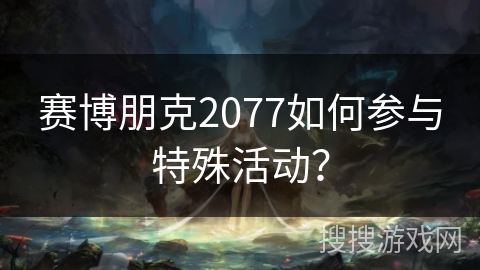 赛博朋克2077如何参与特殊活动？