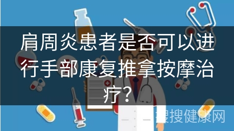 肩周炎患者是否可以进行手部康复推拿按摩治疗？