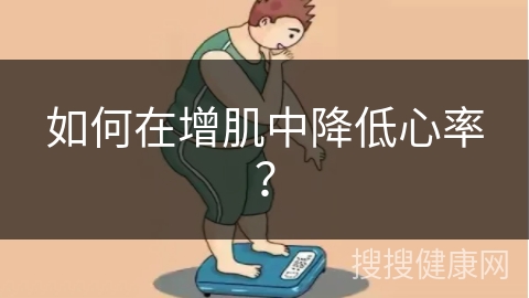 如何在增肌中降低心率？