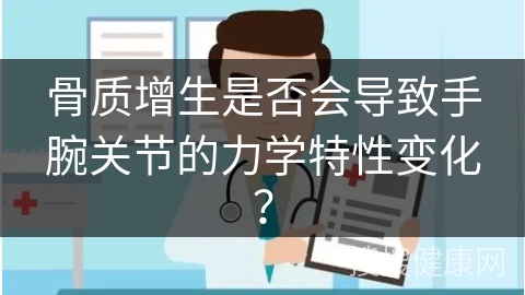 骨质增生是否会导致手腕关节的力学特性变化？