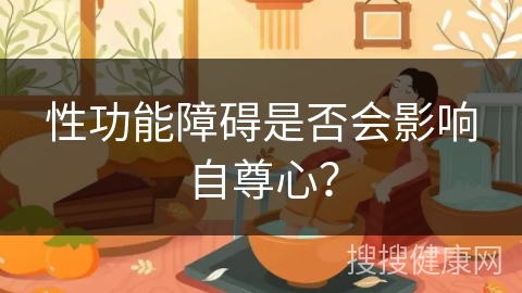 性功能障碍是否会影响自尊心？