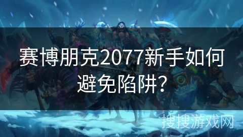 赛博朋克2077新手如何避免陷阱？