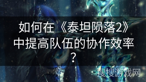 如何在《泰坦陨落2》中提高队伍的协作效率？