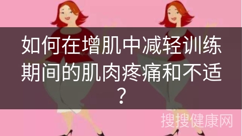 如何在增肌中减轻训练期间的肌肉疼痛和不适？